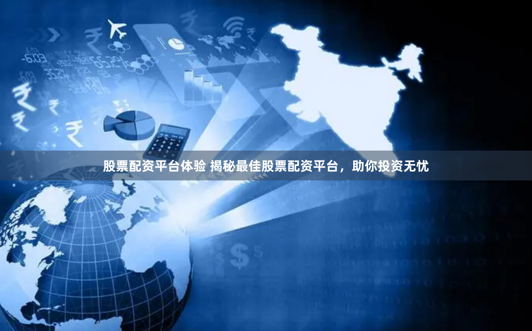 股票配资平台体验 揭秘最佳股票配资平台，助你投资无忧