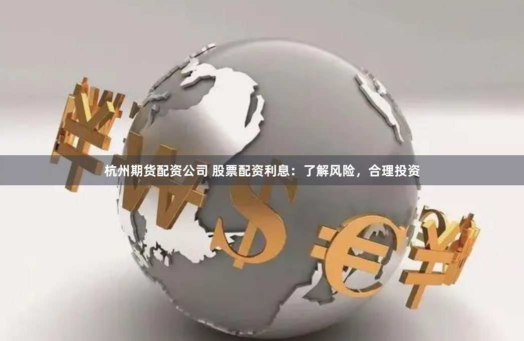 杭州期货配资公司 股票配资利息：了解风险，合理投资