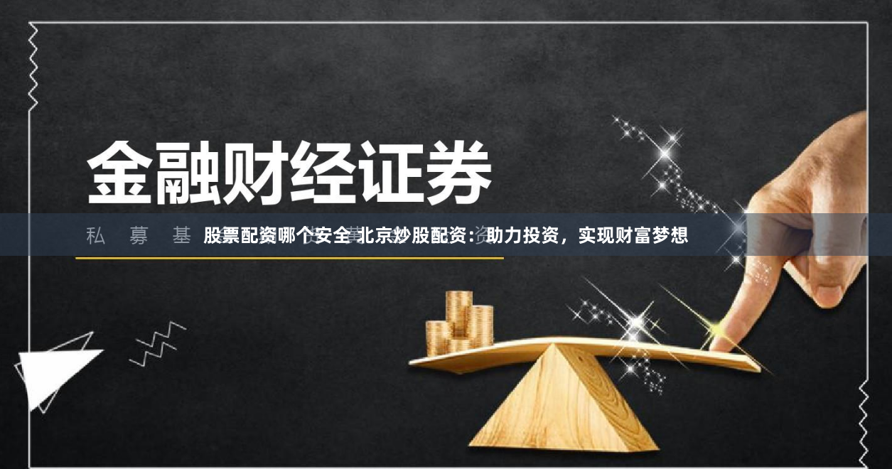 股票配资哪个安全 北京炒股配资：助力投资，实现财富梦想