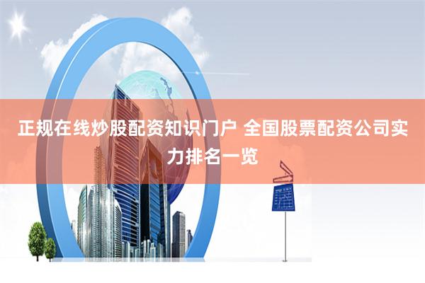 正规在线炒股配资知识门户 全国股票配资公司实力排名一览