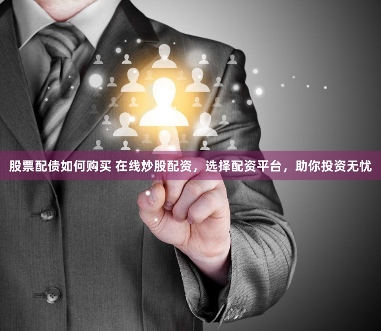 股票配债如何购买 在线炒股配资，选择配资平台，助你投资无忧