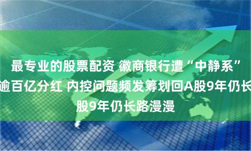 最专业的股票配资 徽商银行遭“中静系”突袭涉逾百亿分红 内控问题频发筹划回A股9年仍长路漫漫