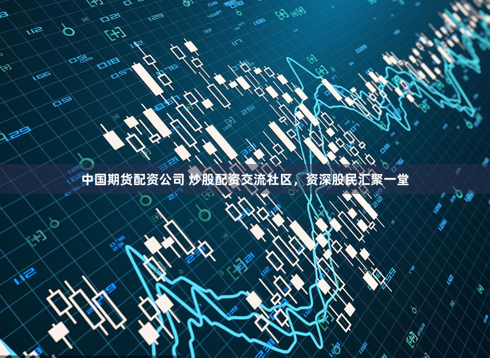 中国期货配资公司 炒股配资交流社区,资深股民汇聚一堂