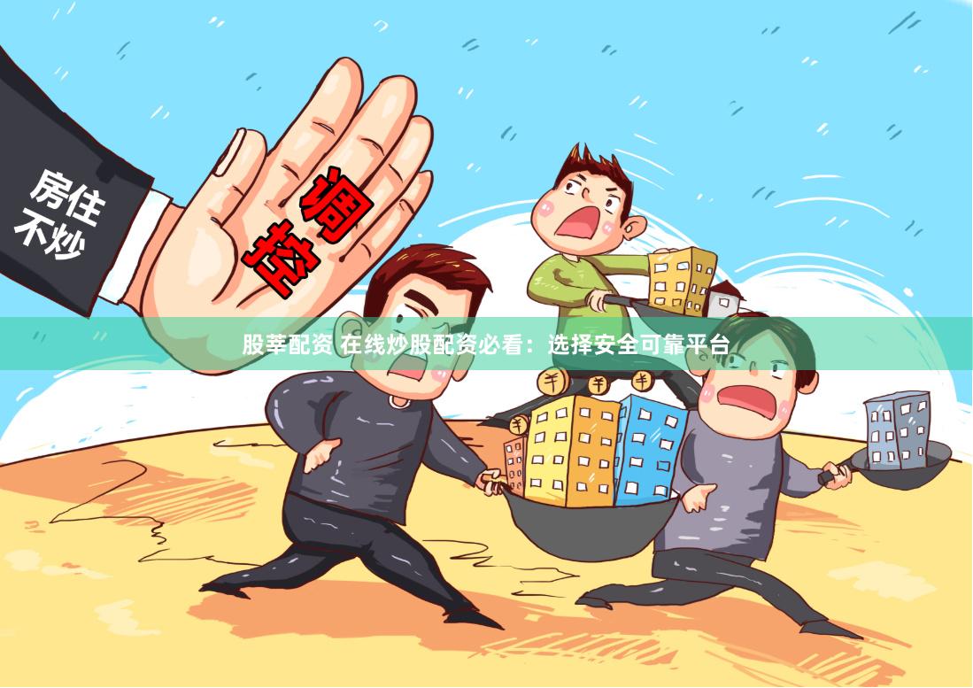 股莘配资 在线炒股配资必看:选择安全可靠平台