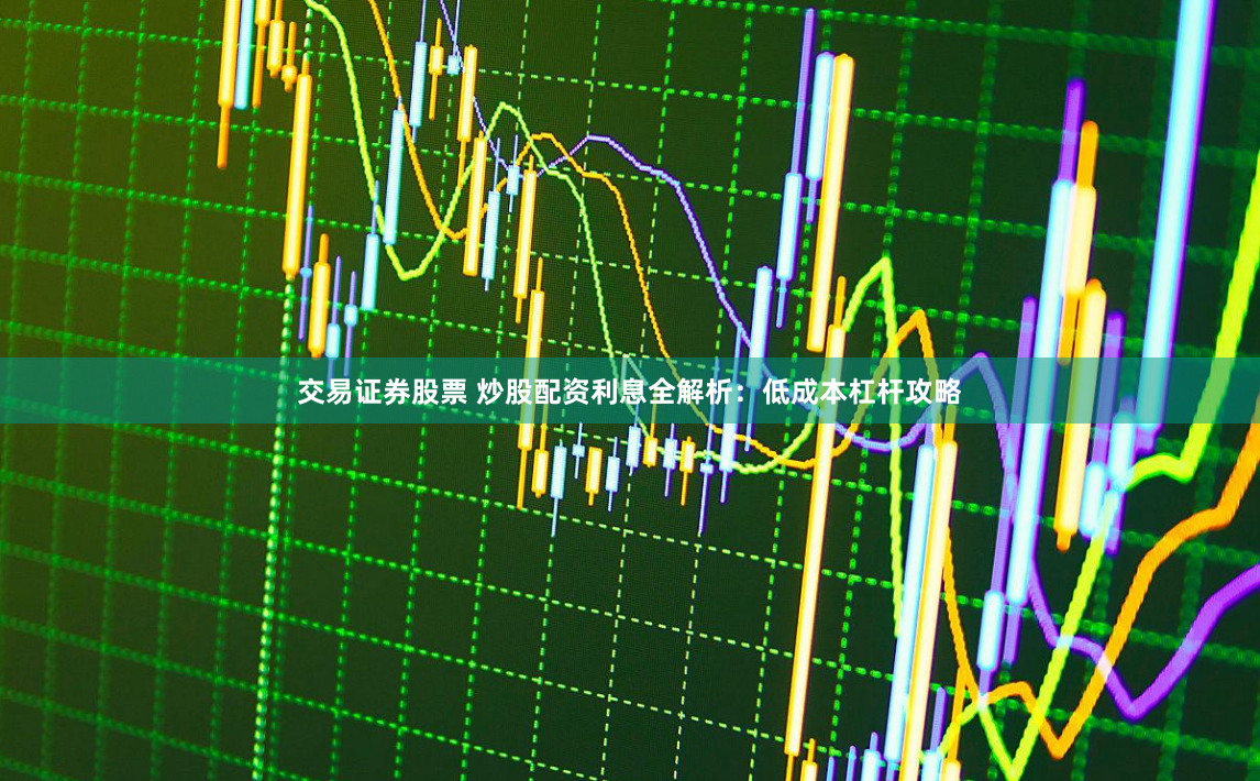 交易证券股票 炒股配资利息全解析:低成本杠杆攻略