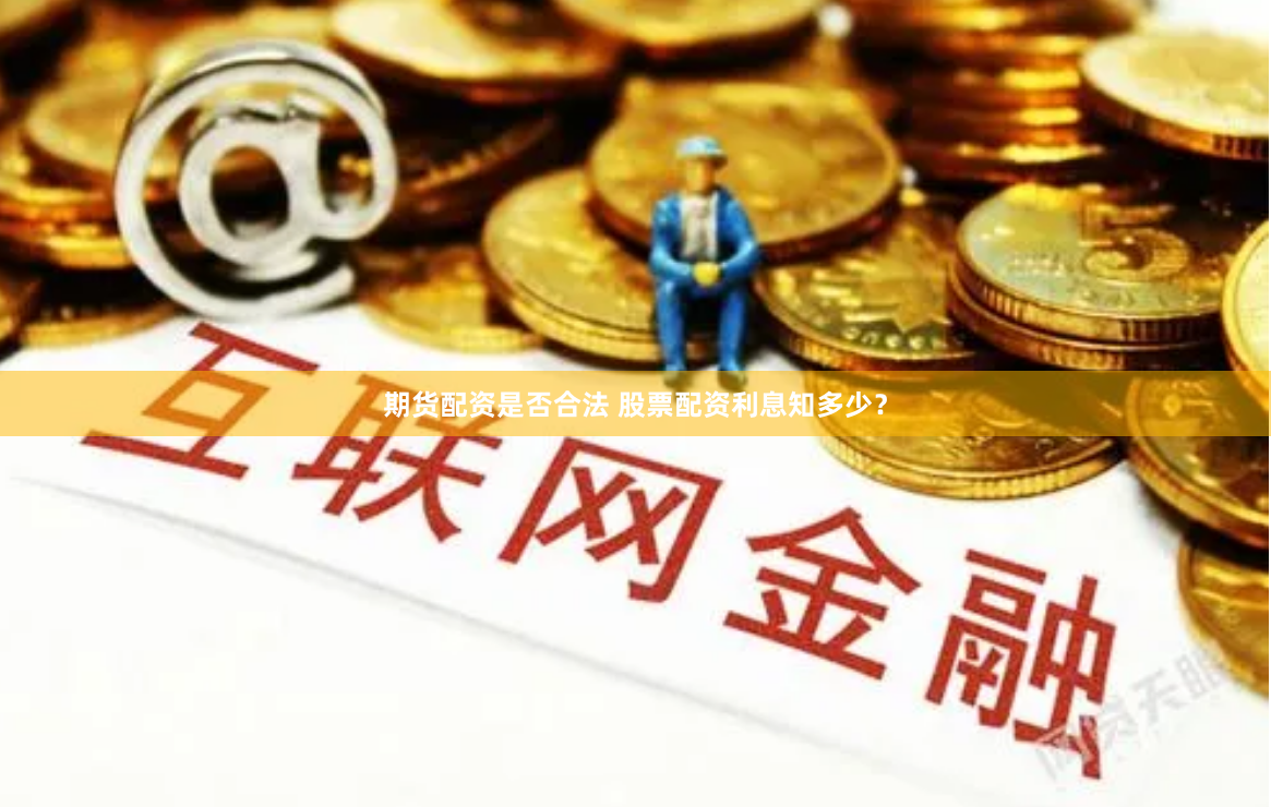 期货配资是否合法 股票配资利息知多少?