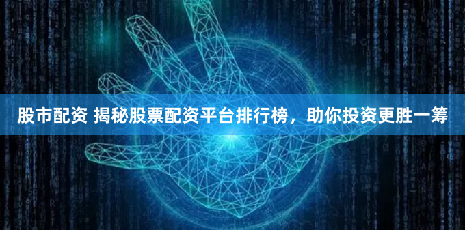 股市配资 揭秘股票配资平台排行榜，助你投资更胜一筹