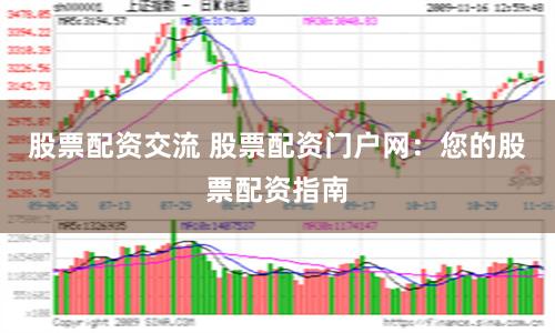 股票配资交流 股票配资门户网:您的股票配资指南