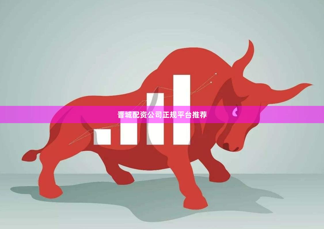 晋城配资公司正规平台推荐