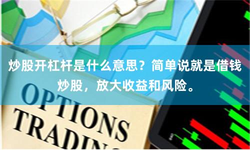 炒股开杠杆是什么意思?简单说就是借钱炒股,放大收益和风险。
