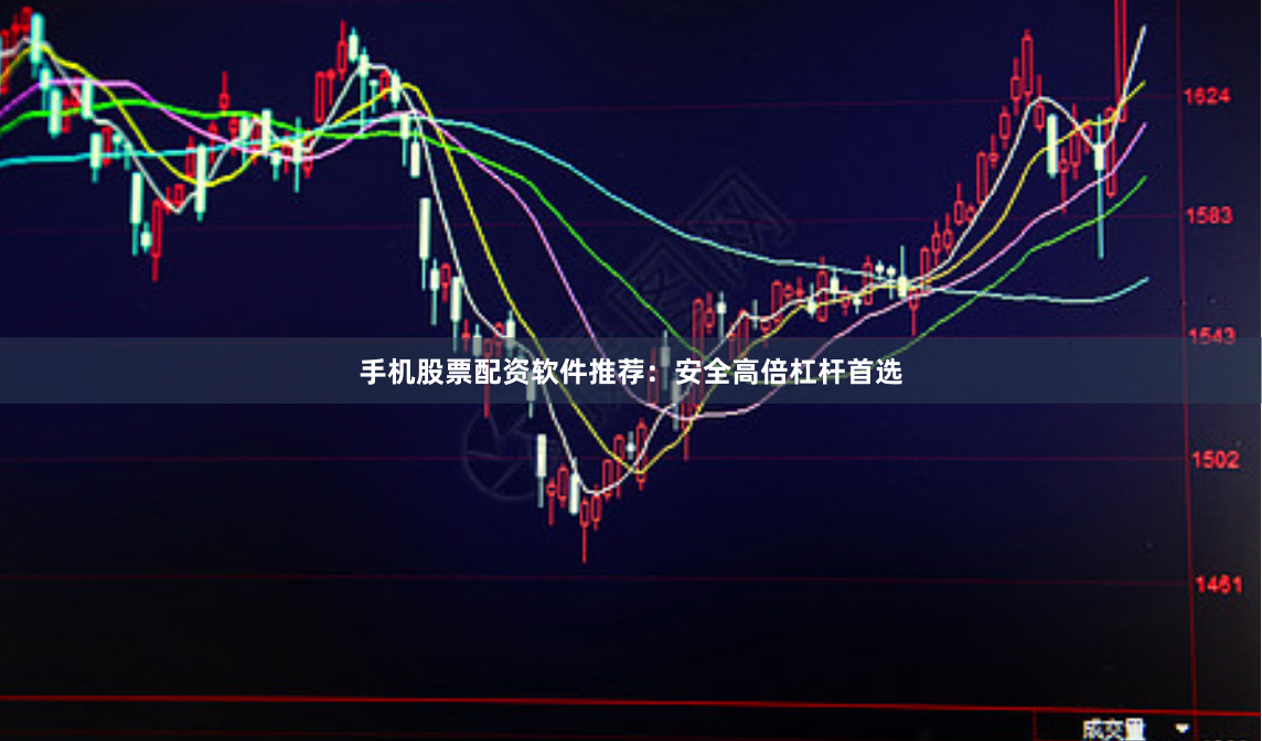 手机股票配资软件推荐：安全高倍杠杆首选