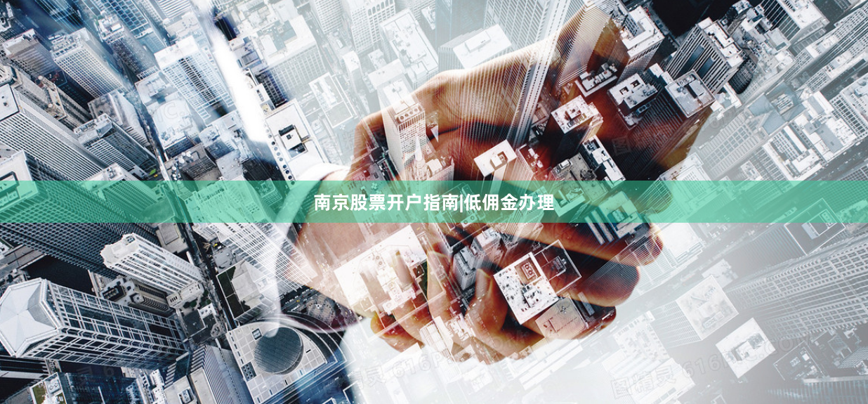 南京股票开户指南|低佣金办理
