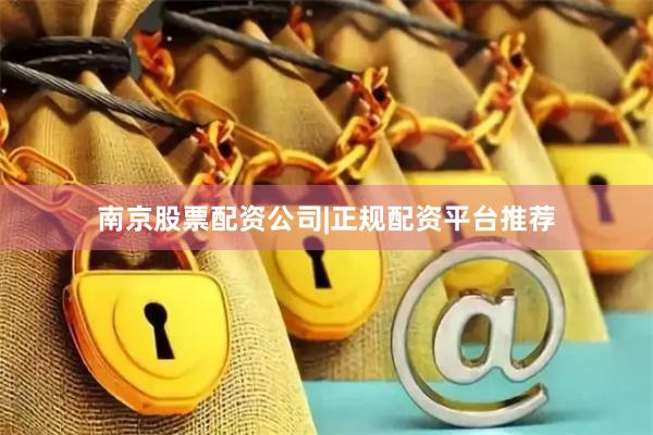 南京股票配资公司|正规配资平台推荐