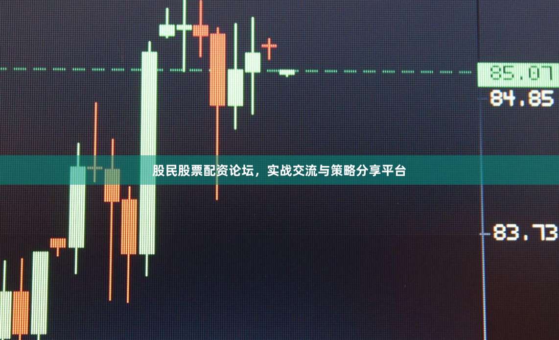 股民股票配资论坛，实战交流与策略分享平台
