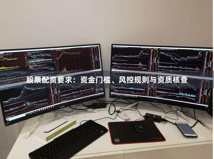 股票配资要求：资金门槛、风控规则与资质核查