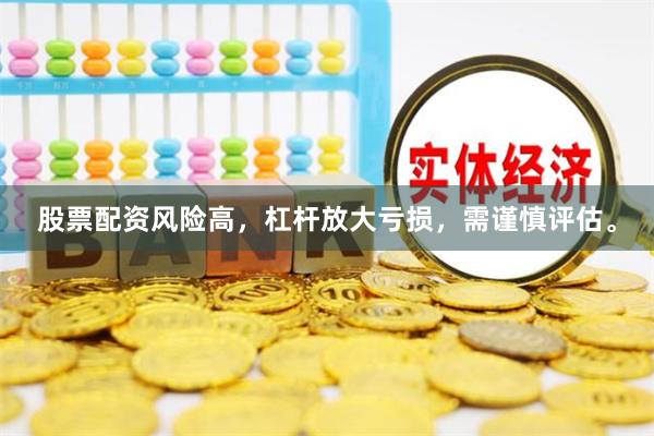 股票配资风险高，杠杆放大亏损，需谨慎评估。