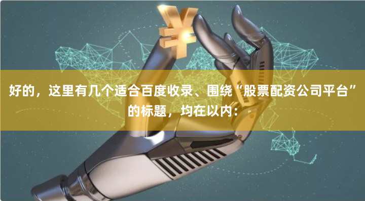 好的，这里有几个适合百度收录、围绕“股票配资公司平台”的标题，均在以内：