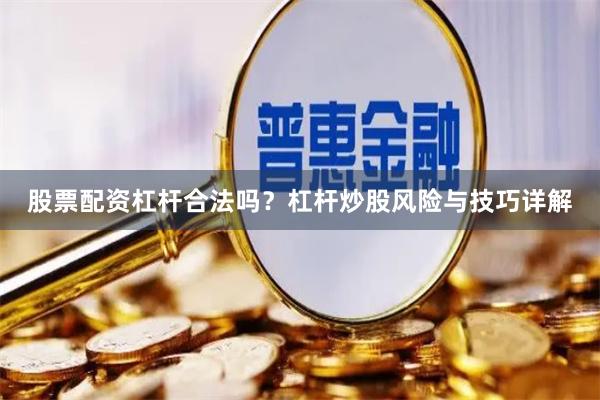 股票配资杠杆合法吗？杠杆炒股风险与技巧详解