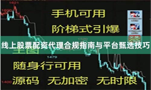 线上股票配资代理合规指南与平台甄选技巧
