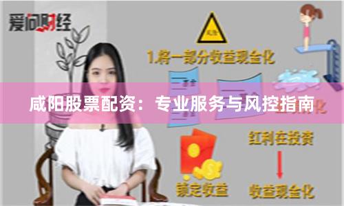 咸阳股票配资:专业服务与风控指南