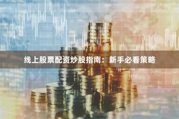 线上股票配资炒股指南：新手必看策略