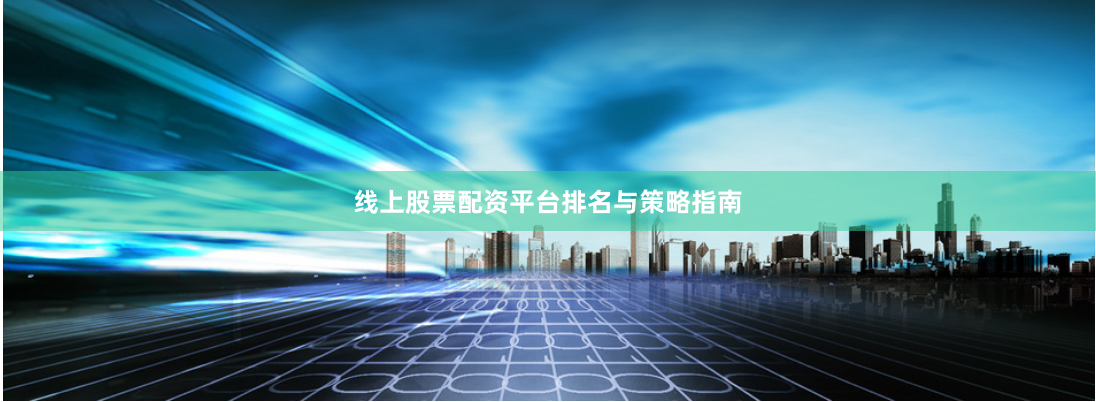 线上股票配资平台排名与策略指南