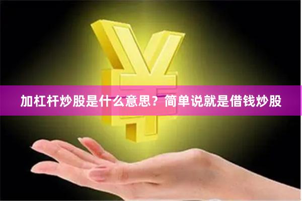 加杠杆炒股是什么意思？简单说就是借钱炒股