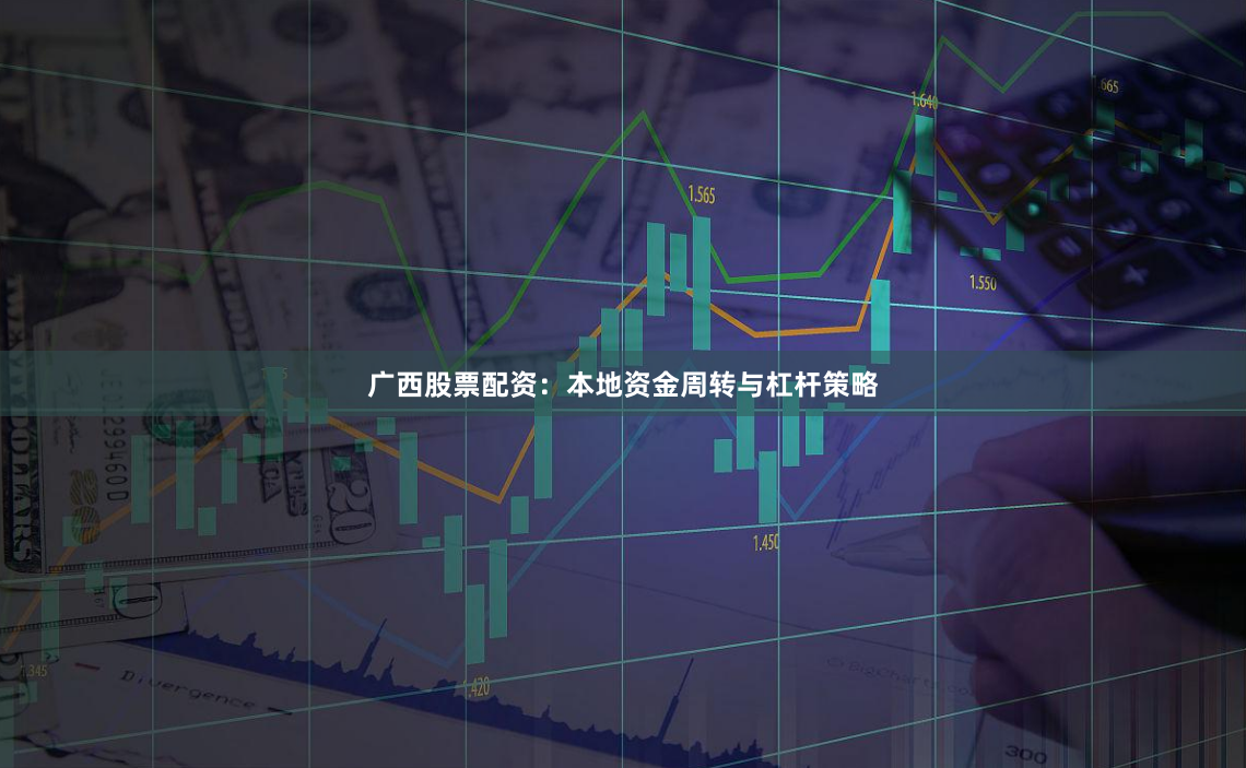 广西股票配资：本地资金周转与杠杆策略