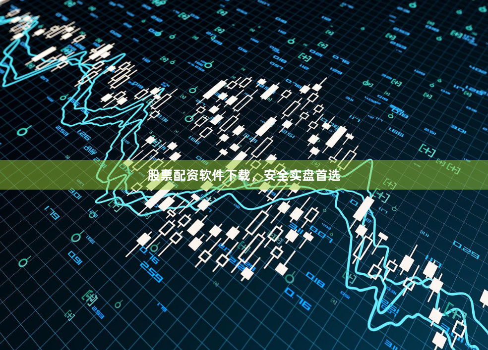 股票配资软件下载，安全实盘首选