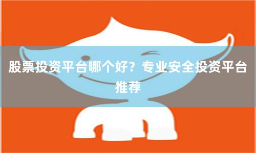 股票投资平台哪个好？专业安全投资平台推荐