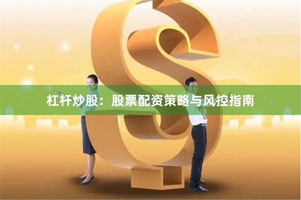 杠杆炒股：股票配资策略与风控指南