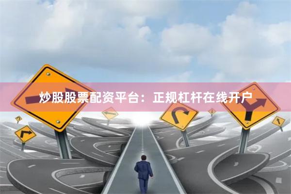 炒股股票配资平台：正规杠杆在线开户