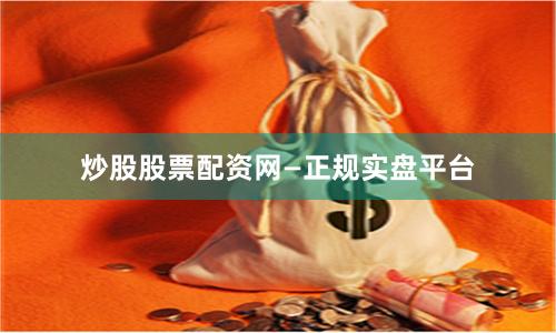 炒股股票配资网—正规实盘平台