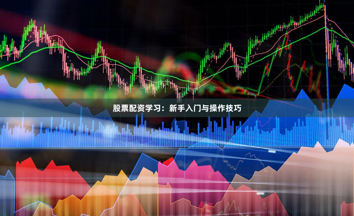 股票配资学习:新手入门与操作技巧