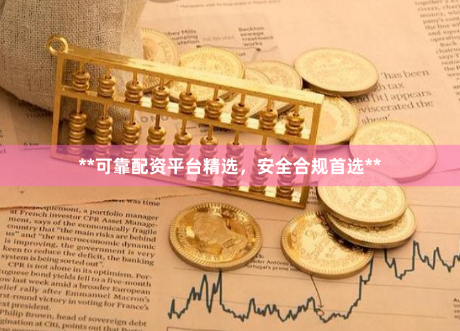 **可靠配资平台精选，安全合规首选**