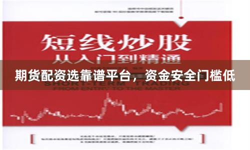 期货配资选靠谱平台,资金安全门槛低
