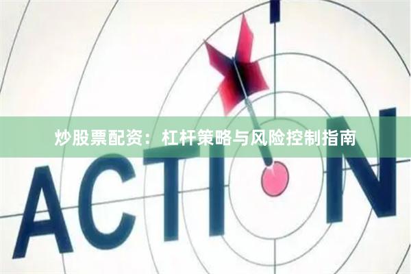炒股票配资：杠杆策略与风险控制指南
