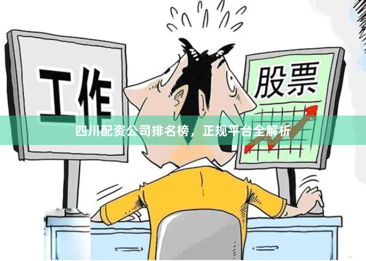 四川配资公司排名榜，正规平台全解析