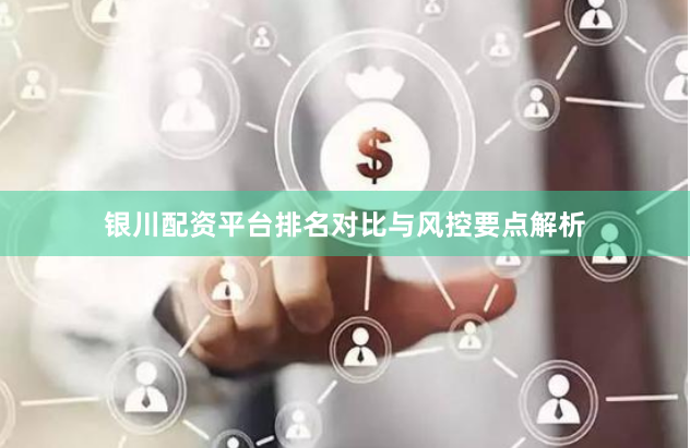 银川配资平台排名对比与风控要点解析