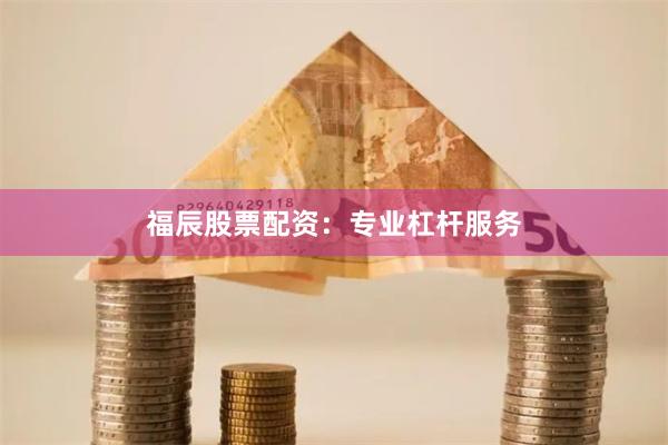 福辰股票配资：专业杠杆服务
