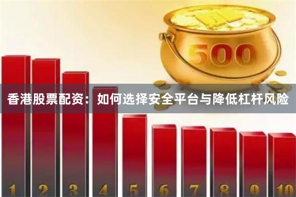 香港股票配资：如何选择安全平台与降低杠杆风险